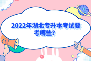 2022年湖北專(zhuān)升本考試要考哪些？