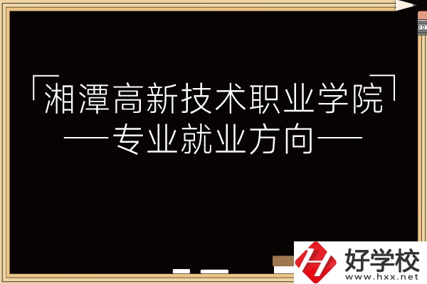 湘潭高新技術(shù)職業(yè)學(xué)院專業(yè)有哪些？就業(yè)方向如何？