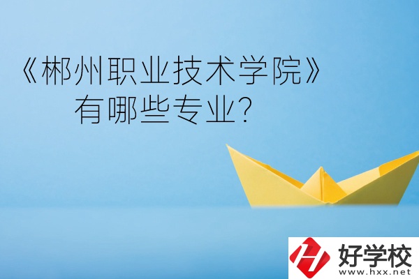 郴州職業(yè)技術(shù)學(xué)院中職部宿舍怎么樣？有哪些專業(yè)？