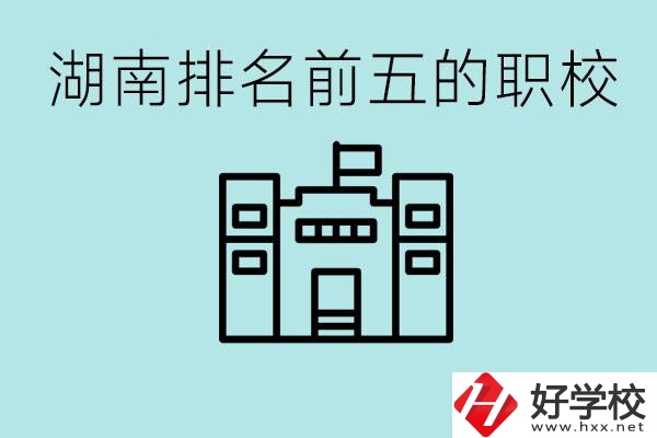 湖南省排名前五的職校是哪些？具體位置在哪里？