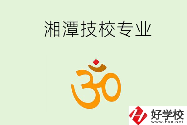 湘潭有沒(méi)有比較好的技校？可以學(xué)哪些特色專業(yè)？