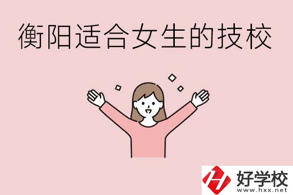 衡陽適合女生上的技校有哪些？可以學(xué)哪些專業(yè)？