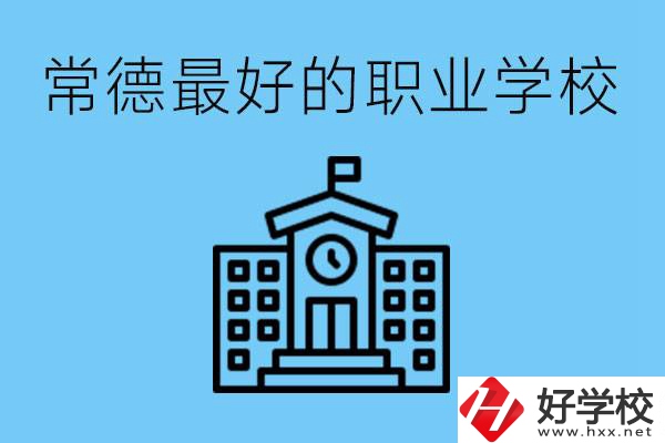 常德哪所職業(yè)學(xué)校最好？具體位置在哪里？