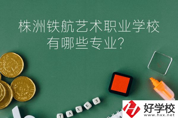 株洲鐵航藝術(shù)職業(yè)學(xué)校好不好？有哪些專業(yè)？