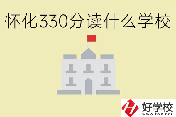 初三考了330分能上什么學(xué)校？懷化有什么好的職校？