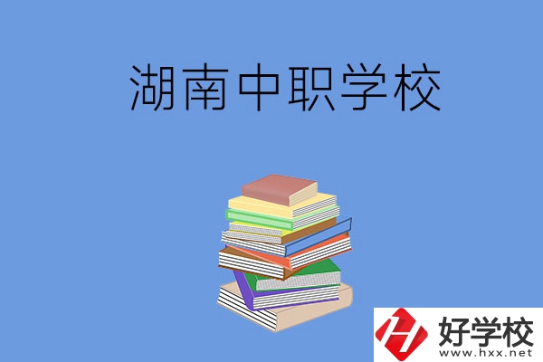 湖南有哪些好就業(yè)的中職學(xué)校？