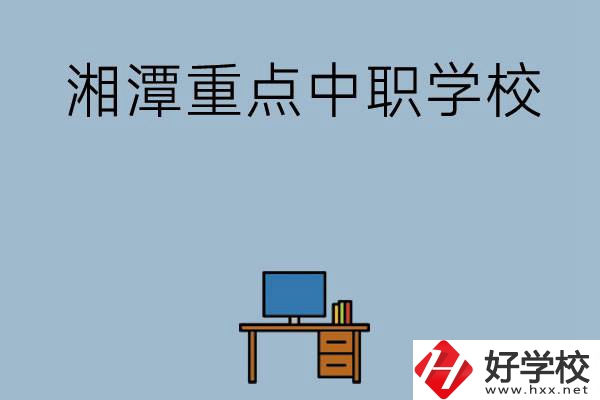 湘潭排名前三的重點(diǎn)中職學(xué)校有哪些？