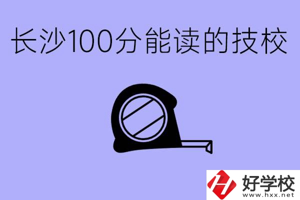 考了100分可以上技校嗎?長(zhǎng)沙有什么好的技校嗎？