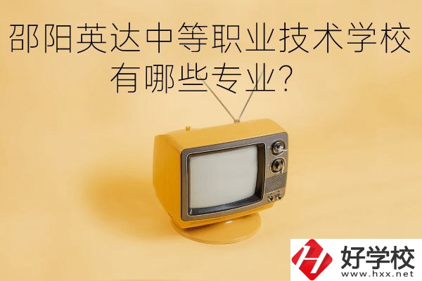 邵陽英達中等職業(yè)技術(shù)學校有哪些專業(yè)？