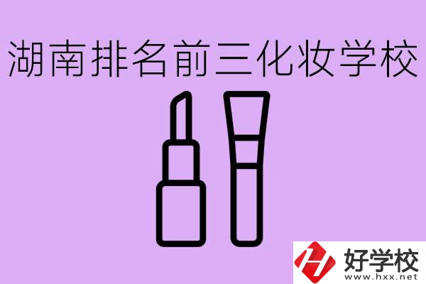 湖南化妝職校排名前三的是哪些？這個(gè)專業(yè)學(xué)什么？