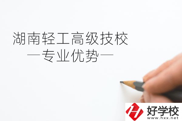 湖南輕工高級技校怎么樣？專業(yè)方面有什么優(yōu)勢？