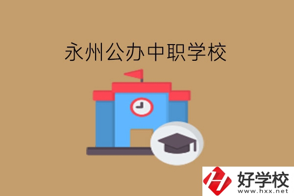 永州中職學(xué)校，哪些公辦學(xué)校好?