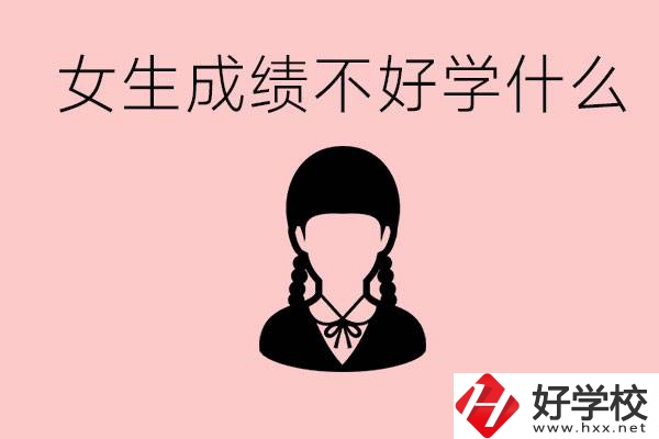 初中成績差女生去學什么?湖南適合女生的職校有哪些？