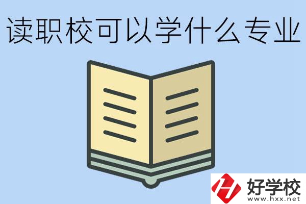 讀職校可以學什么專業(yè)？懷化有哪些職校開設(shè)這些專業(yè)？