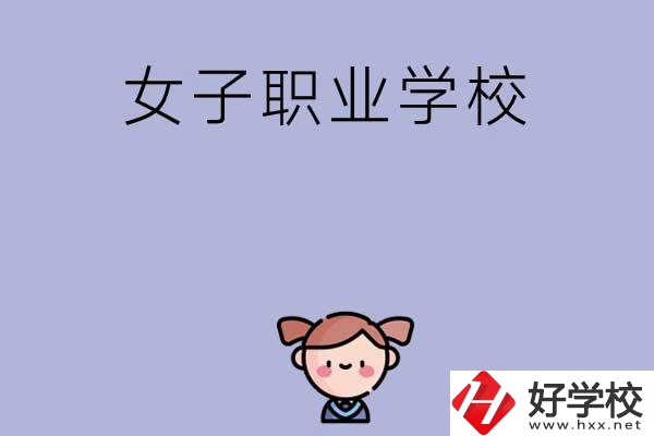 湖南有哪些女子職業(yè)中專學(xué)校？辦學(xué)條件如何？