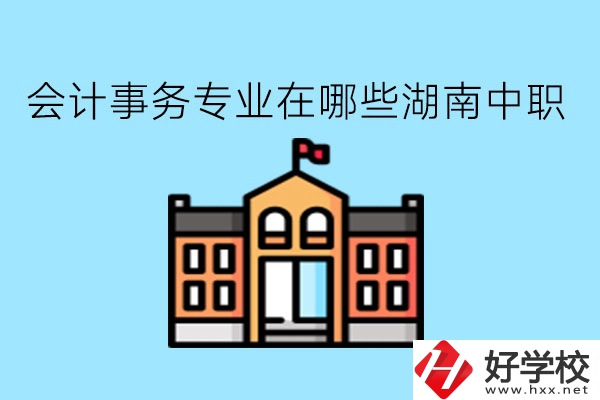 會計(jì)事務(wù)專業(yè)在哪些湖南中職學(xué)比較好?