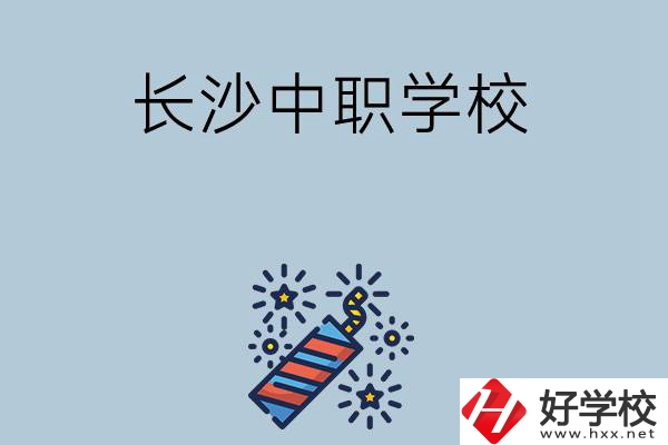 長(zhǎng)沙的中職學(xué)校有哪些？哪家比較好？