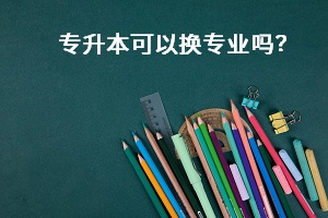 專升本可以換專業(yè)嗎？