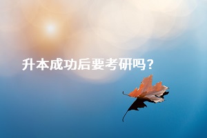 成功升本之后，是否一定要去考研？還是直接選擇畢業(yè)找工作？