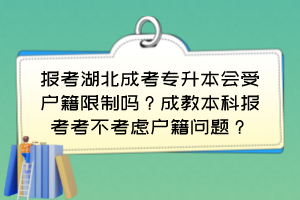 報考湖北成考專升本會受戶籍限制嗎？成教本科報考考不考慮戶籍問題？