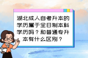 湖北成人自考升本的學(xué)歷屬于全日制本科學(xué)歷嗎？和普通專升本有什么區(qū)別？