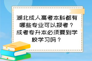 湖北成人高考本科都有哪些專業(yè)可以報考？成考專升本必須要到學校學習嗎？